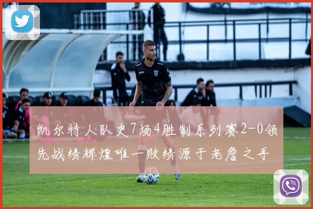 凯尔特人队史7场4胜制系列赛2-0领先战绩辉煌唯一败绩源于老詹之手