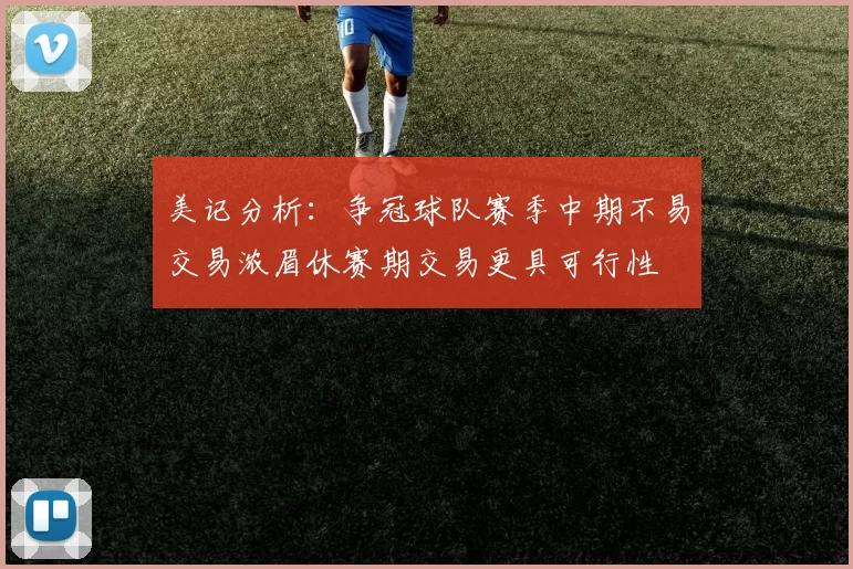 美记分析：争冠球队赛季中期不易交易浓眉休赛期交易更具可行性